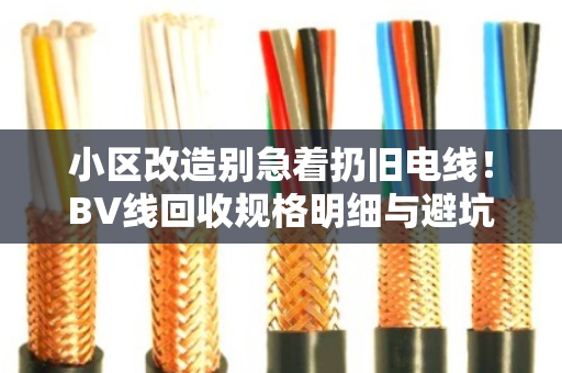 小区改造别急着扔旧电线！BV线回收规格明细与避坑指南
