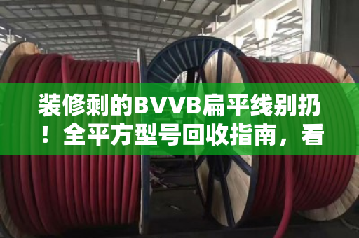 装修剩的BVVB扁平线别扔！全平方型号回收指南，看完能省一大笔