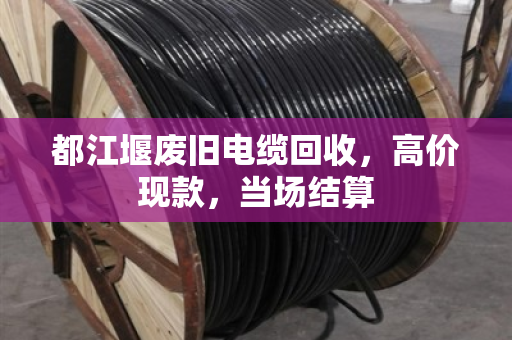 都江堰废旧电缆回收,高价现款,当场结算 都江堰废旧电缆回收,高价现款,当场结算