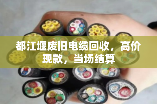 都江堰废旧电缆回收，高价现款，当场结算