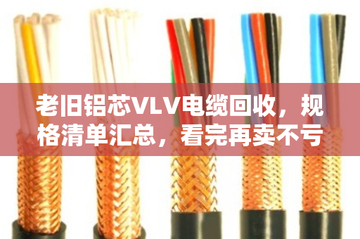 老旧铝芯VLV电缆回收，规格清单汇总，看完再卖不亏钱