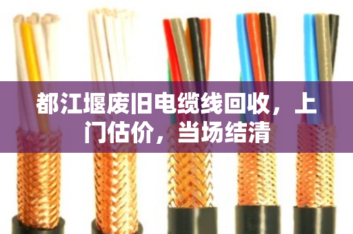 都江堰废旧电缆线回收，上门估价，当场结清