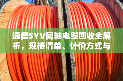 通信SYV同轴电缆回收全解析，规格清单、计价方式与泊祎回收实战案例