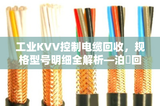 工业KVV控制电缆回收，规格型号明细全解析—泊祎回收帮您把废线变现款