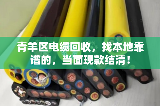 青羊区电缆回收,找本地靠谱的,当面现款结清! 青羊区电缆回收,找本地靠谱的,当面现款结清!