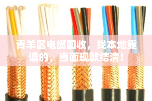青羊区电缆回收,找本地靠谱的,当面现款结清! 青羊区电缆回收,找本地靠谱的,当面现款结清!