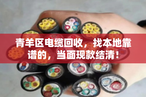 青羊区电缆回收，找本地靠谱的，当面现款结清！