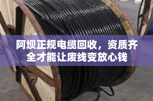 阿坝正规电缆回收，资质齐全才能让废线变放心钱