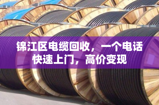 锦江区电缆回收,一个电话快速上门,高价变现 锦江区电缆回收,一个电话快速上门,高价变现