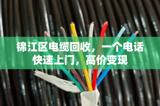 锦江区电缆回收,一个电话快速上门,高价变现 锦江区电缆回收,一个电话快速上门,高价变现