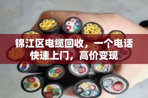 锦江区电缆回收，一个电话快速上门，高价变现