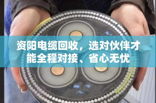 资阳电缆回收，选对伙伴才能全程对接、省心无忧