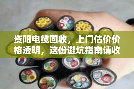 资阳电缆回收,上门估价价格透明,这份避坑指南请收好 资阳电缆回收,上门估价价格透明,这份避坑指南请收好