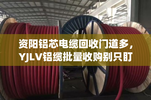 资阳铝芯电缆回收门道多,YJLV铝缆批量收购别只盯价格,找对路子才划算 资阳铝芯电缆回收门道多,YJLV铝缆批量收购别只盯价格,找对路子才划算