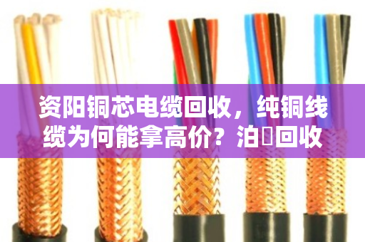 资阳铜芯电缆回收,纯铜线缆为何能拿高价?泊祎回收给你算笔明白账 资阳铜芯电缆回收,纯铜线缆为何能拿高价?泊祎回收给你算笔明白账
