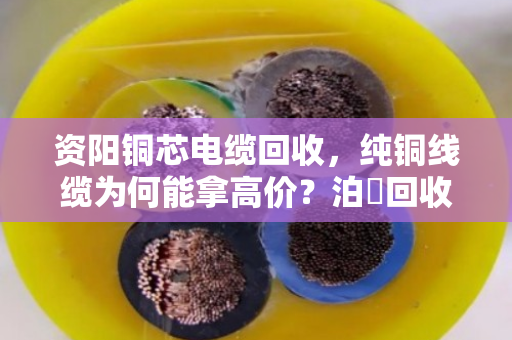 资阳铜芯电缆回收，纯铜线缆为何能拿高价？泊祎回收给你算笔明白账