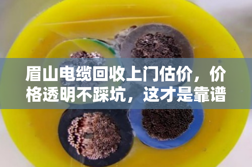 眉山电缆回收上门估价，价格透明不踩坑，这才是靠谱的处置方式