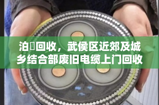 泊祎回收,武侯区近郊及城乡结合部废旧电缆上门回收,让废线变现金 泊祎回收,武侯区近郊及城乡结合部废旧电缆上门回收,让废线变现金