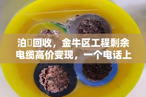 泊祎回收，金牛区工程剩余电缆高价变现，一个电话上门现金结算