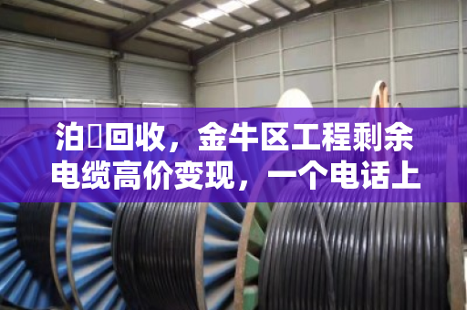 泊祎回收，金牛区工程剩余电缆高价变现，一个电话上门现金结算