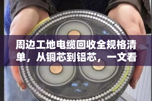 周边工地电缆回收全规格清单,从铜芯到铝芯,一文看清门道 周边工地电缆回收全规格清单,从铜芯到铝芯,一文看清门道