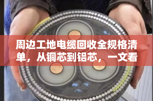 周边工地电缆回收全规格清单，从铜芯到铝芯，一文看清门道