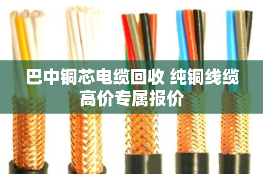 巴中铜芯电缆回收 纯铜线缆高价专属报价 巴中铜芯电缆回收 纯铜线缆高价专属报价
