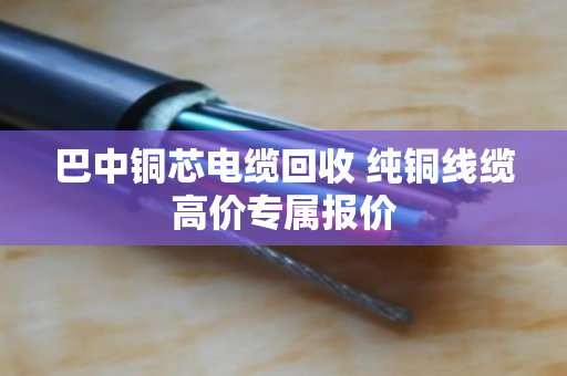 巴中铜芯电缆回收 纯铜线缆高价专属报价