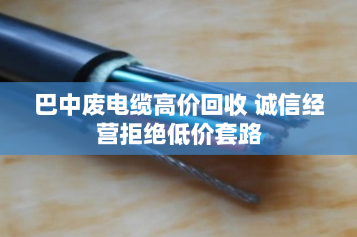 巴中废电缆高价回收 诚信经营拒绝低价套路