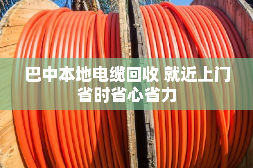 巴中本地电缆回收 就近上门省时省心省力 巴中本地电缆回收 就近上门省时省心省力