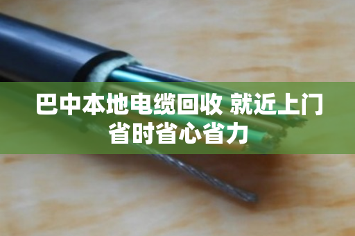巴中本地电缆回收 就近上门省时省心省力 巴中本地电缆回收 就近上门省时省心省力