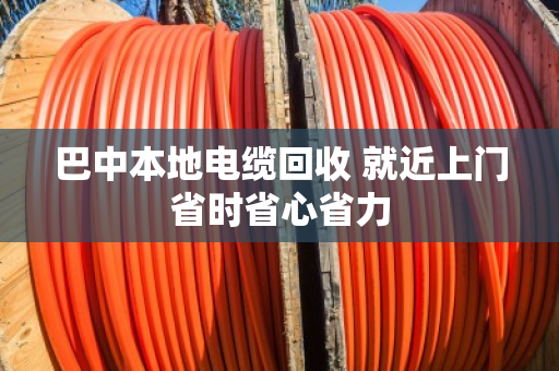 巴中本地电缆回收 就近上门省时省心省力