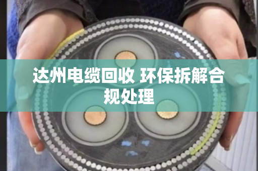 达州电缆回收 环保拆解合规处理