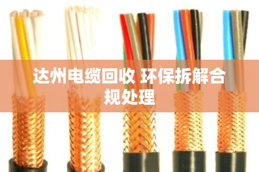 达州电缆回收 环保拆解合规处理