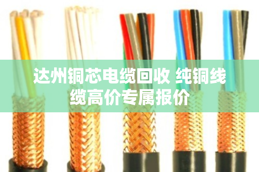 达州铜芯电缆回收 纯铜线缆高价专属报价