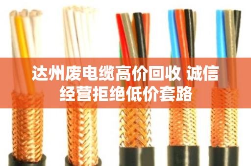 达州废电缆高价回收 诚信经营拒绝低价套路