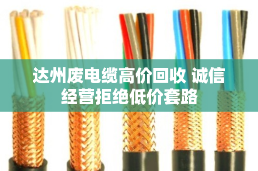 达州废电缆高价回收 诚信经营拒绝低价套路