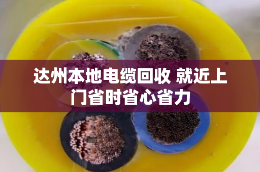 达州本地电缆回收 就近上门省时省心省力