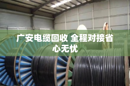 广安电缆回收 全程对接省心无忧