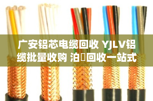 广安铝芯电缆回收 YJLV铝缆批量收购 泊祎回收一站式服务更省心