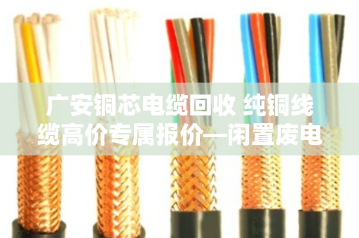 广安铜芯电缆回收 纯铜线缆高价专属报价—闲置废电缆别乱卖,泊祎回收教你多卖钱 广安铜芯电缆回收 纯铜线缆高价专属报价—闲置废电缆别乱卖,泊祎回收教你多卖钱