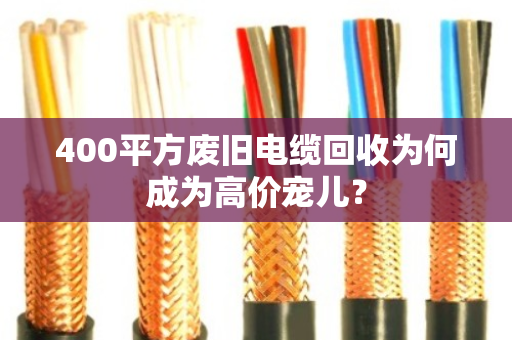 400平方废旧电缆回收为何成为高价宠儿？