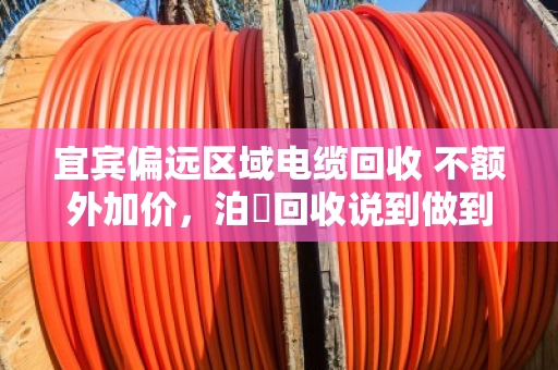 宜宾偏远区域电缆回收 不额外加价，泊祎回收说到做到