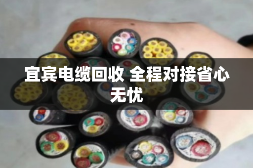 宜宾电缆回收 全程对接省心无忧