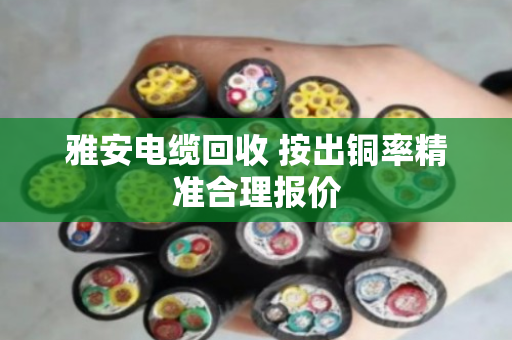 雅安电缆回收 按出铜率精准合理报价 雅安电缆回收 按出铜率精准合理报价