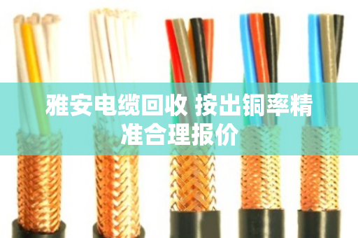 雅安电缆回收 按出铜率精准合理报价 雅安电缆回收 按出铜率精准合理报价