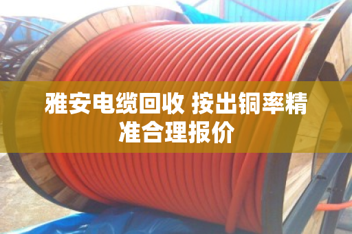 雅安电缆回收 按出铜率精准合理报价