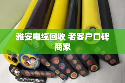 雅安电缆回收 老客户口碑商家 雅安电缆回收 老客户口碑商家