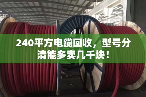 240平方电缆回收,型号分清能多卖几千块! 240平方电缆回收,型号分清能多卖几千块!