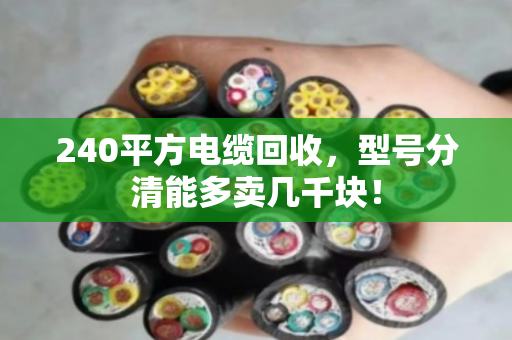 240平方电缆回收，型号分清能多卖几千块！